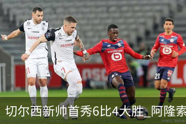切尔西新帅首秀6比4大胜 阿隆索赛后不谈维尔贝克与亨德森转会传闻
